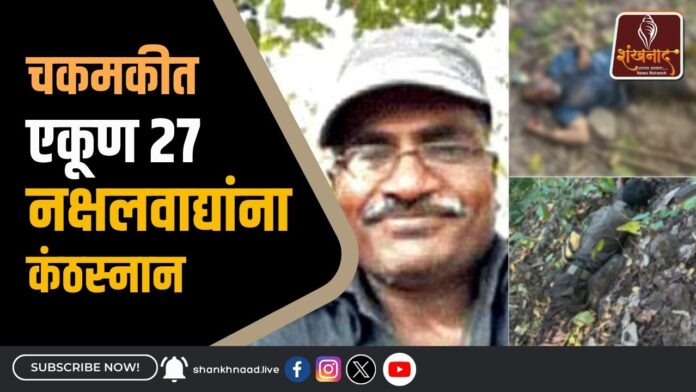 चकमकीत एकूण 27 नक्षलवाद्यांना कंठस्नान