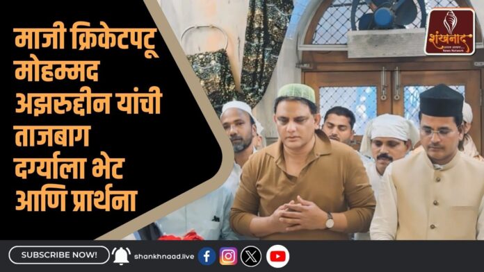 माजी क्रिकेटपटू मोहम्मद अझरुद्दीन यांची ताजबाग दर्ग्याला भेट आणि प्रार्थना