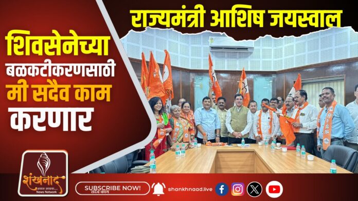 शिवसेनेच्या बळकटीकरणसाठी मी सदैव काम करणार _ राज्यमंत्री आशिष जयस्वाल