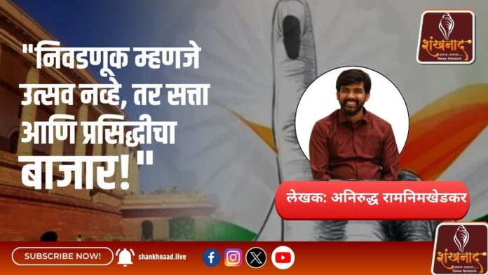 "निवडणूक म्हणजे उत्सव नव्हे, तर सत्ता आणि प्रसिद्धीचा बाजार!"