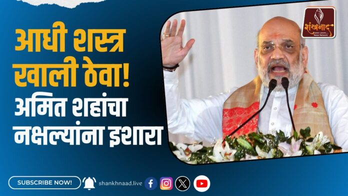 आधी शस्त्र खाली ठेवा! अमित शहांचा नक्षल्यांना इशारा