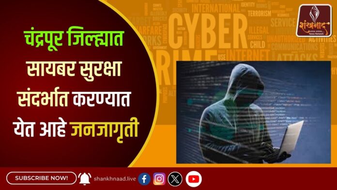 चंद्रपूर जिल्ह्यात सायबर सुरक्षा संदर्भात करण्यात येत आहे जनजागृती