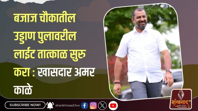 _बजाज चौकातील उड्डाण पुलावरील लाईट तात्काळ सुरु करा खासदार अमर काळे