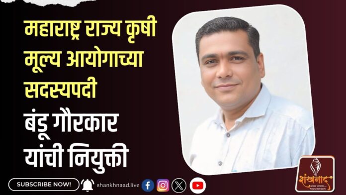 _महाराष्ट्र राज्य कृषी मूल्य आयोगाच्या सदस्यपदी बंडू गौरकार यांची नियुक्ती